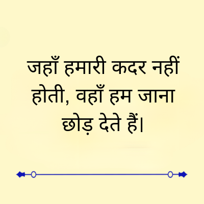 जहाँ हमारी कदर नहीं
होती, वहाँ हम जाना
छोड़ देते हैं।