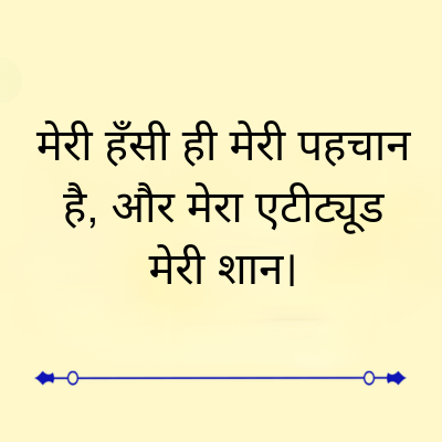 मेरी हँसी ही मेरी पहचान
है, और मेरा एटीट्यूड
मेरी शान |
