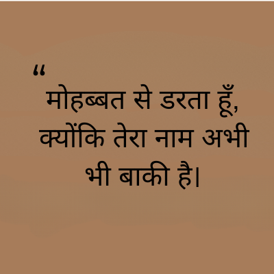 "
मोहब्बत से डरता हूँ,
क्योंकि तेरा नाम अभी
भी बाकी है।