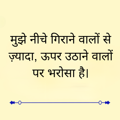 मुझे नीचे गिराने वालों से
ज़्यादा, ऊपर उठाने वालों
पर भरोसा है।