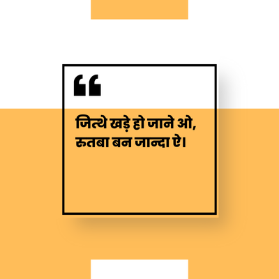 66
जिथे खड़े हो जाने ओ,
रुतबा बन जान्दा ऐ।