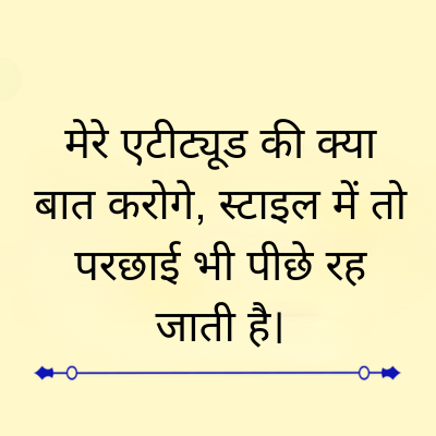 मेरे एटीट्यूड की क्या
बात करोगे, स्टाइल में तो
परछाई भी पीछे रह
जाती है।