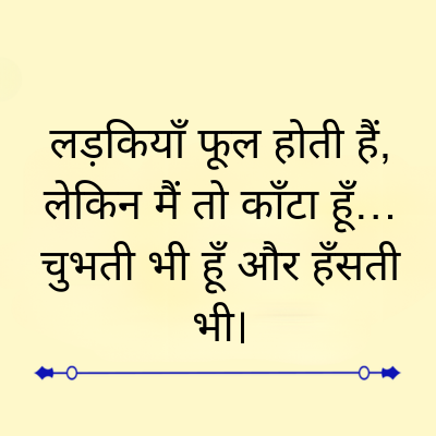 लड़कियाँ फूल होती हैं,
लेकिन मैं तो काँटा हूँ...
चुभती भी हूँ और हँसती
भी।