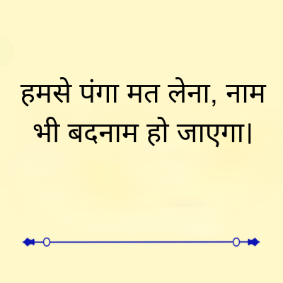 हमसे पंगा मत लेना, नाम
भी बदनाम हो जाएगा।