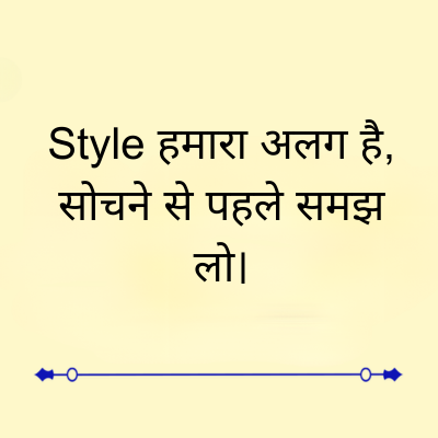 Style हमारा अलग है,
सोचने से पहले समझ
लो।