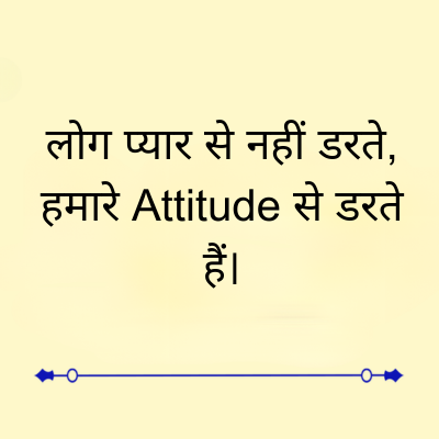 लोग प्यार से नहीं डरते,
हमारे Attitude से डरते
हैं।