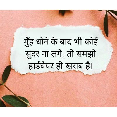 मुँह धोने के बाद भी कोई
सुंदर ना लगे, तो समझो
हार्डवेयर ही खराब है।