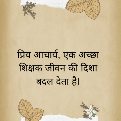 प्रिय आचार्य, एक अच्छा
शिक्षक जीवन की दिशा
बदल देता है।