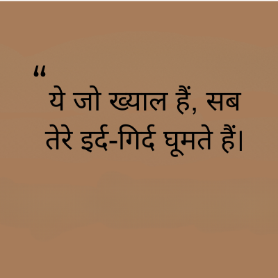 "
ये जो ख्याल हैं, सब
तेरे इर्द-गिर्द घूमते हैं।