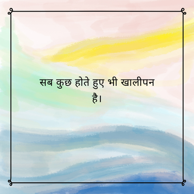 सब कुछ होते हुए भी खालीपन
है।