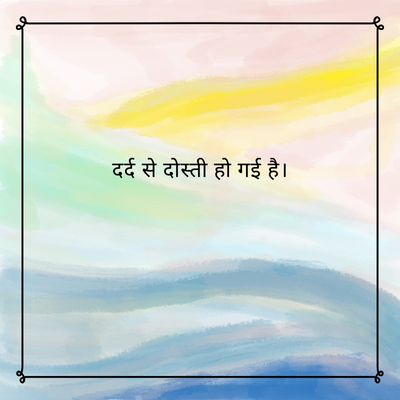 दर्द से दोस्ती हो गई है।