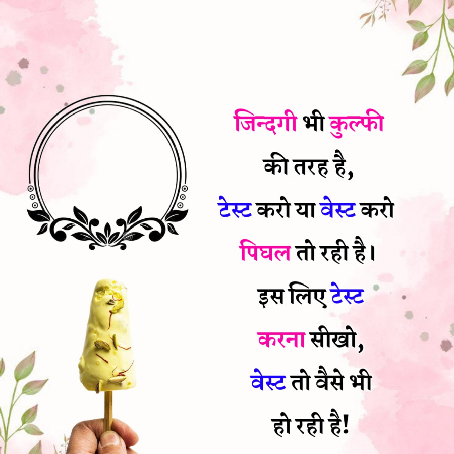०००.
०००
जिन्दगी भी कुल्फी
की तरह है,
टेस्ट करो या वेस्ट करो
पिघल तो रही है।
इस लिए टेस्ट
करना सीखो,
वेस्ट तो वैसे भी
हो रही है!