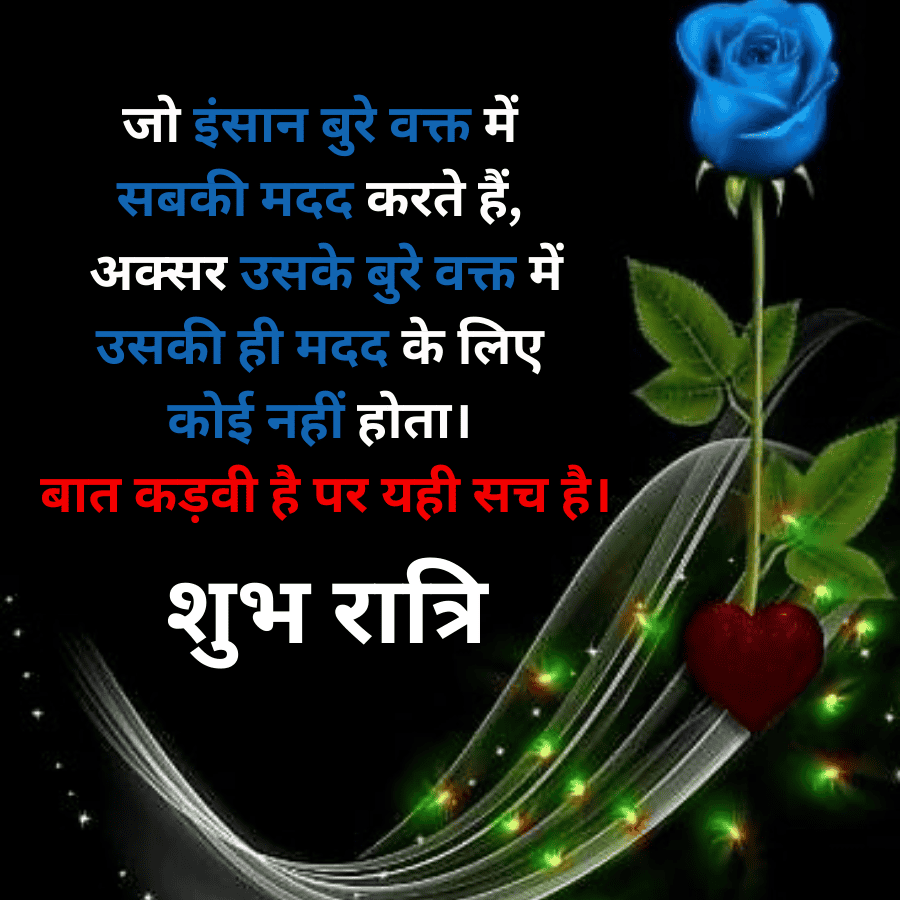जो इंसान बुरे वक्त में
सबकी मदद करते हैं,
अक्सर उसके बुरे वक्त में
उसकी ही मदद के लिए
कोई नहीं होता ।
बात कड़वी है पर यही सच है।
शुभ रात्रि