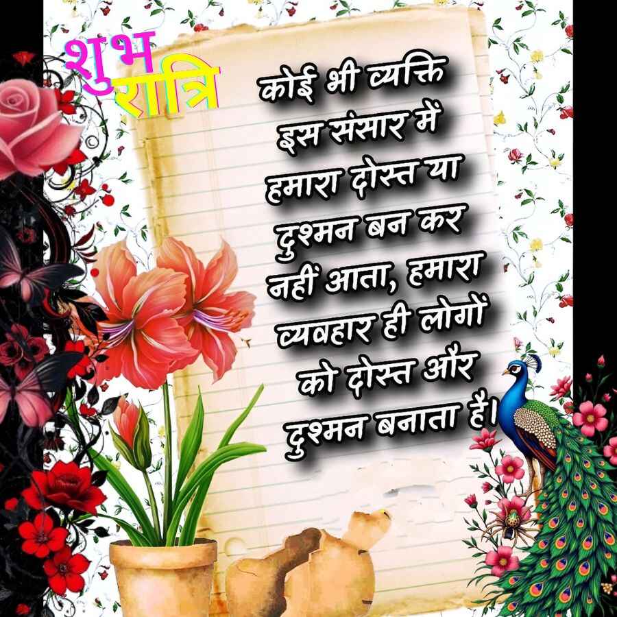 A
शुभ
रात्रि कोई भी व्यक्ति
इस संसार में
हमारा दोस्त या
दुश्मन बन कर
नहीं आता, हमारा
व्यवहार ही लोगों
की दोस्त और
दुश्मन बनाता है।