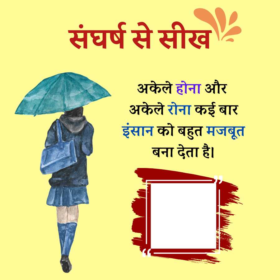 संघर्ष से सीख
अकेले होना और
अकेले रोना कई बार
इंसान को बहुत मजबूत
बना देता है।