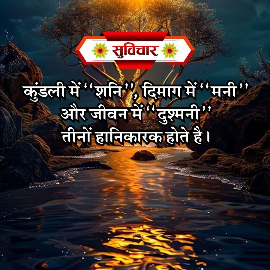 सुविचार
कुंडली में "शनि", दिमाग में "मनी'
और जीवन में "दुश्मनी
तीनों हानिकारक होते है ।
"