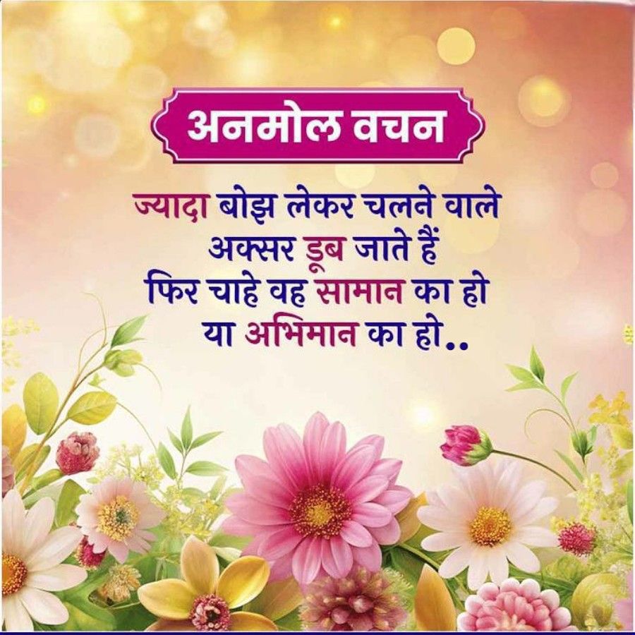 अनमोल वचन
ज्यादा बोझ लेकर चलने वाले
अक्सर डूब जाते हैं
फिर चाहे वह सामान का हो
या अभिमान का हो..