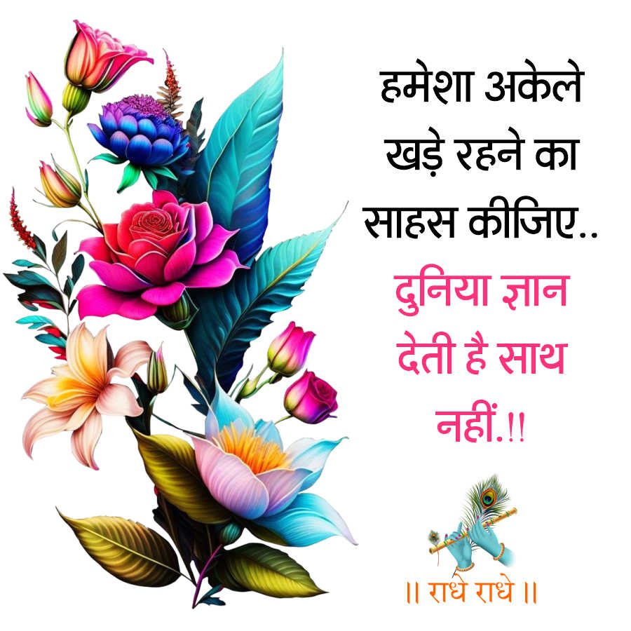 हमेशा अकेले
खड़े रहने का
साहस कीजिए...
दुनिया ज्ञान
देती है साथ
नहीं !!
॥ राधे राधे ॥