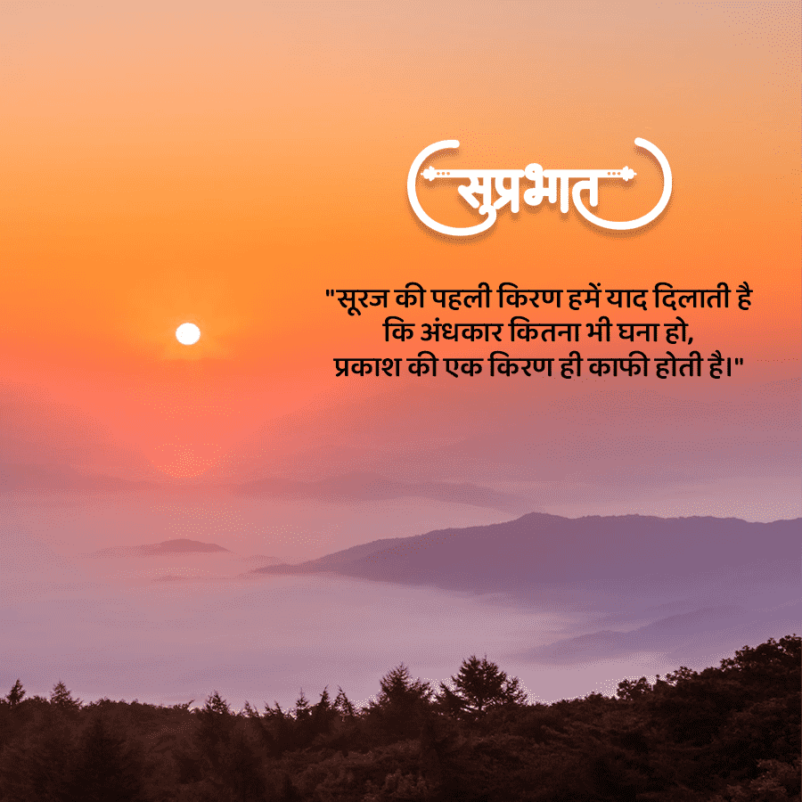 (सुप्रभात)
"सूरज की पहली किरण हमें याद दिलाती है
कि अंधकार कितना भी घना हो,
प्रकाश की एक किरण ही काफी होती है।"