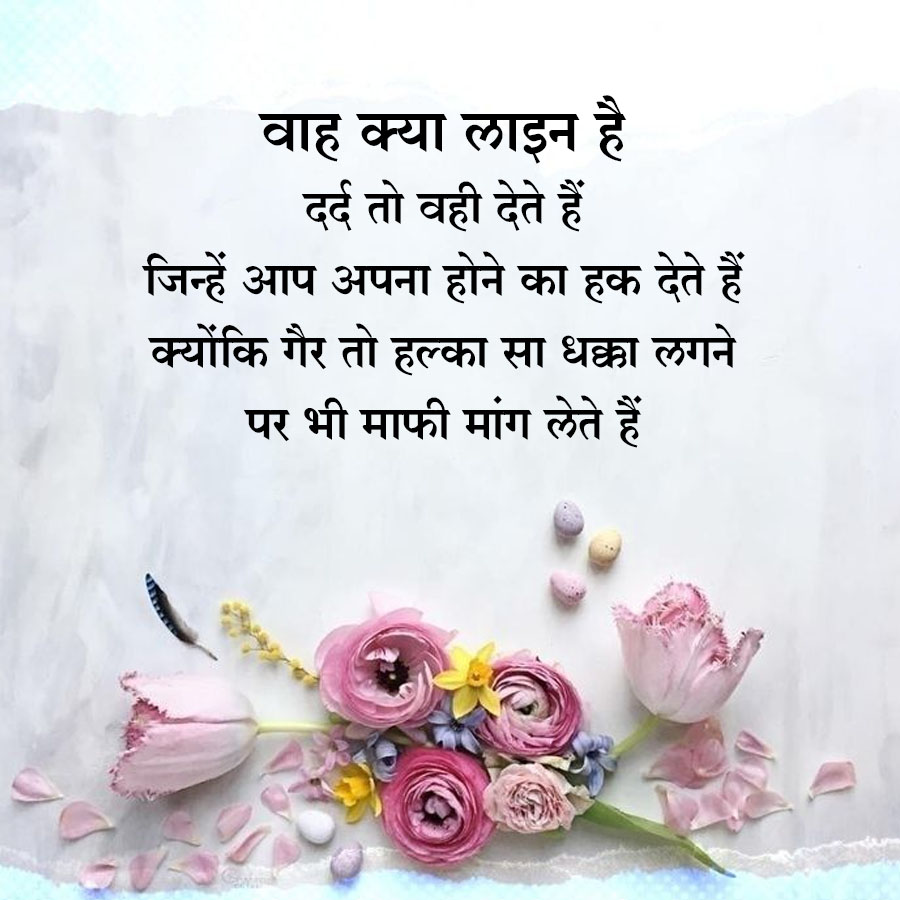 वाह क्या लाइन है
दर्द तो वही देते हैं
जिन्हें आप अपना होने का हक देते हैं।
क्योंकि गैर तो हल्का सा धक्का लगने
पर भी माफी मांग लेते हैं