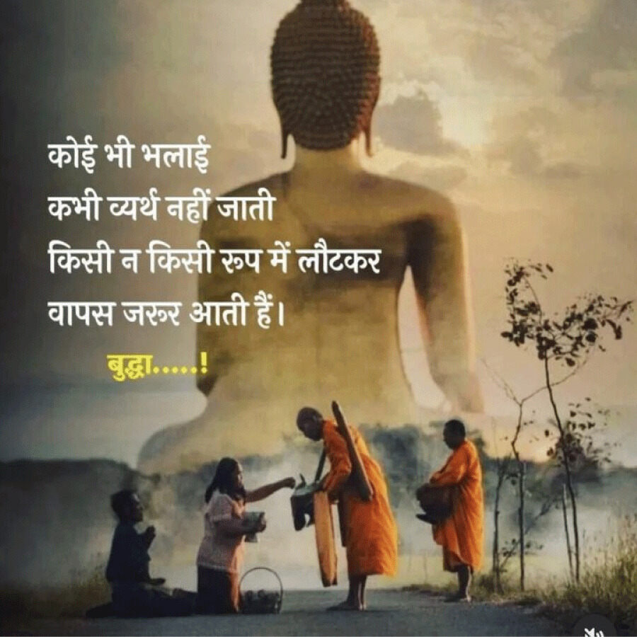 कोई भी भलाई
कभी व्यर्थ नहीं जाती
किसी न किसी रूप में लौटकर
वापस जरूर आती हैं।
बुद्धा.....!