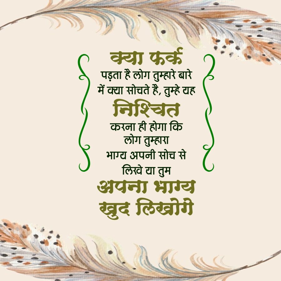 क्या फर्क
पड़ता है लोग तुम्हारे बारे
में क्या सोचते हैं, तुम्हे यह
निश्चित
करना ही होगा कि
लोग तुम्हारा
भाग्य अपनी सोच से
लिखे या तुम
अपना भाग्य
खुद लिखोगे