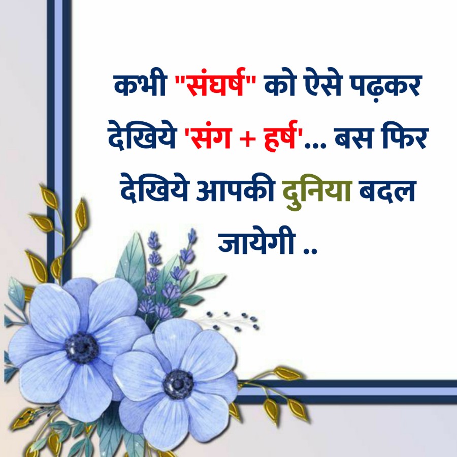 कभी "संघर्ष" को ऐसे पढ़कर
देखिये 'संग + हर्ष'... बस फिर
देखिये आपकी दुनिया बदल
जायेगी ..