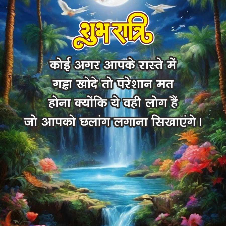 शुभरात्रि
कोई अगर आपके रास्ते में
गड्ढा खोदे तो परेशान मत
होना क्योंकि ये वही लोग हैं
जो आपको छलांग लगाना सिखाएंगे।