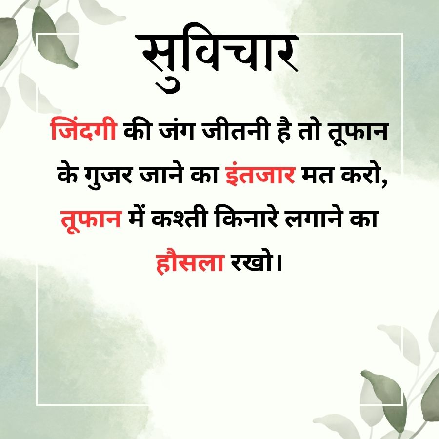 सुविचार
जिंदगी की जंग जीतनी है तो तूफान
के गुजर जाने का इंतजार मत करो,
तूफान में कश्ती किनारे लगाने का
हौसला रखो।