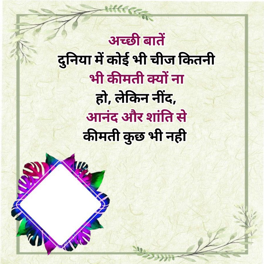 अच्छी बातें
दुनिया में कोई भी चीज कितनी
भी कीमती क्यों ना
हो, लेकिन नींद,
आनंद और शांति से
कीमती कुछ भी नही
