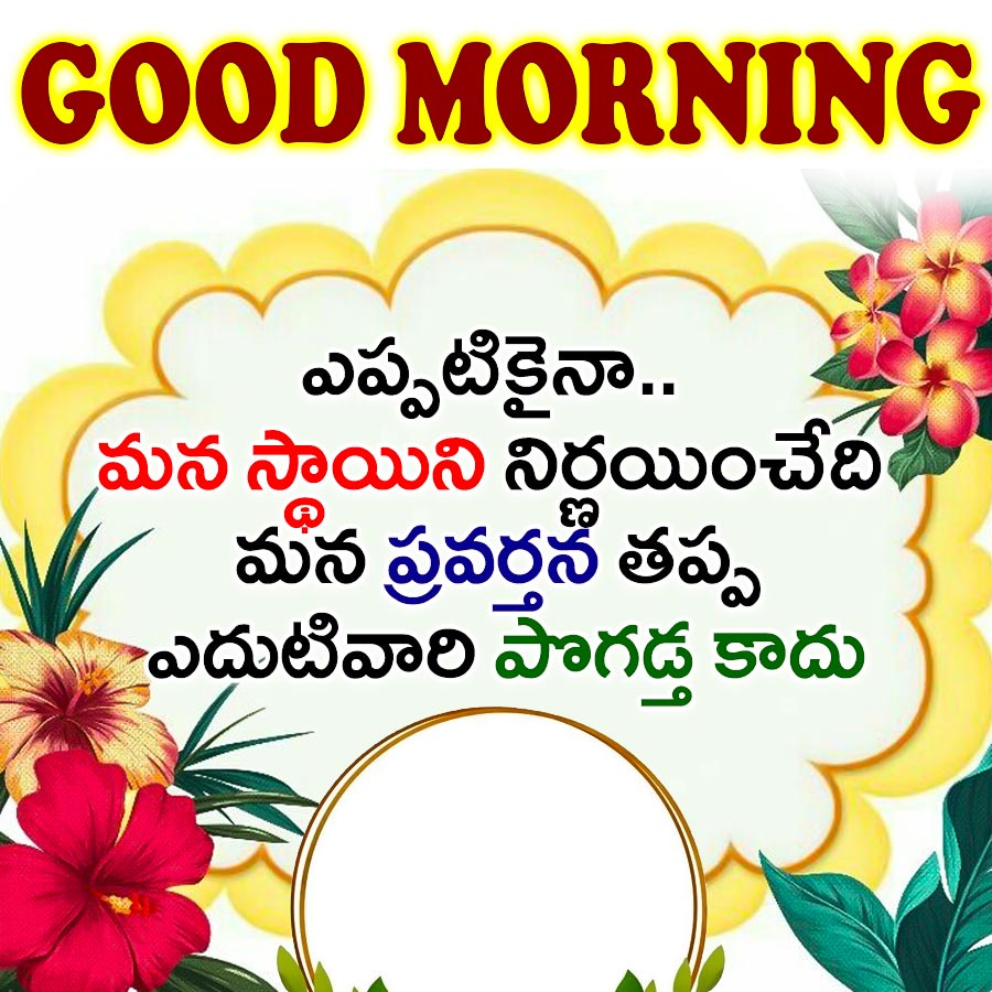 GOOD MORNING
ఎప్పటికైనా..
మన స్థాయిని నిర్ణయించేది
మన ప్రవర్తన తప్ప
ఎదుటివారి పొగడ్త కాదు