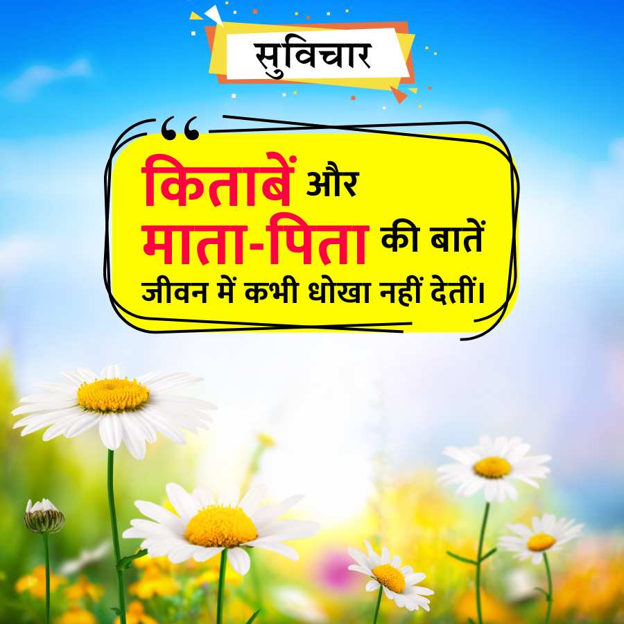 सुविचार
किताबें और
माता-पिता की बातें
जीवन में कभी धोखा नहीं देतीं।