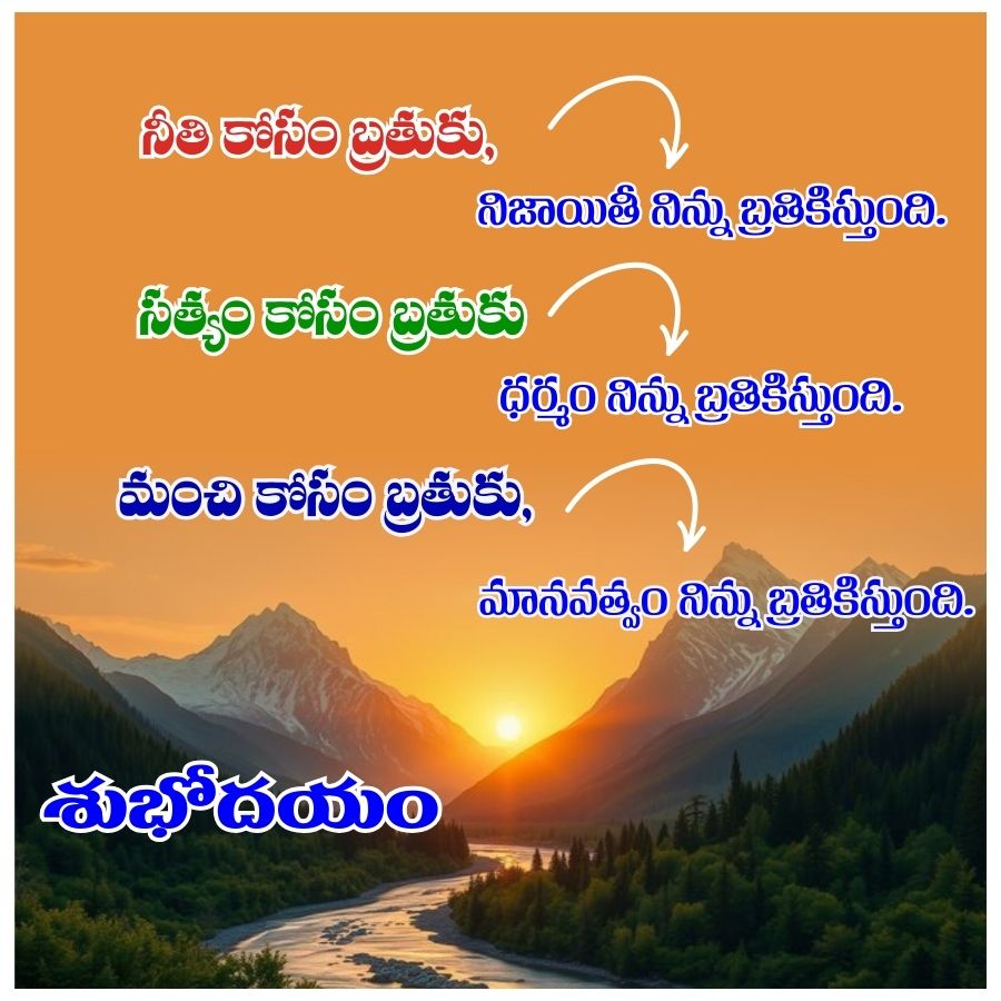 నీతి కోసం బ్రతుకు,
నిజాయితీ నిన్ను బ్రతికిస్తుంది.
సత్యం కోసం బ్రతుకు
మంచి కోసం బ్రతుకు,
శుభోదయం
ధర్మం నిన్ను బ్రతికిస్తుంది.
మానవత్వం నిన్ను బ్రతికిస్తుంది.