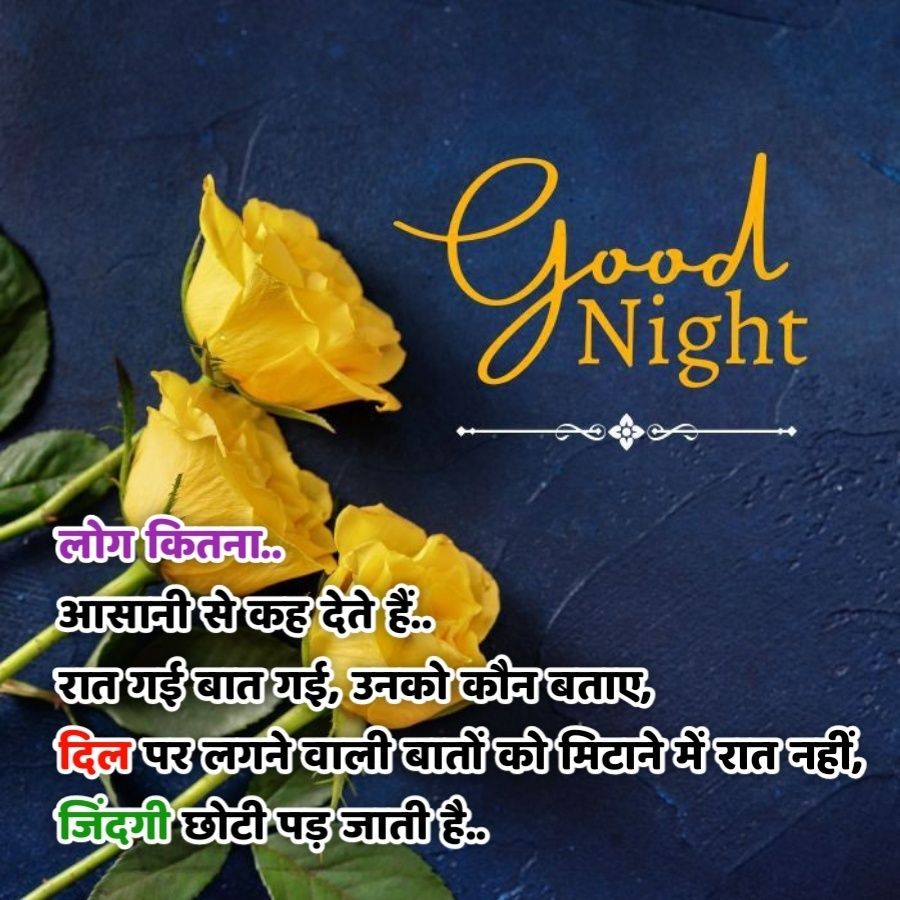 Good
Night
लोग कितना..
आसानी से कह देते हैं..
रात गई बात गई, उनको कौन बताए
दिल पर लगने वाली बातों को मिटाने में रात नहीं,
जिंदगी छोटी पड़ जाती है.