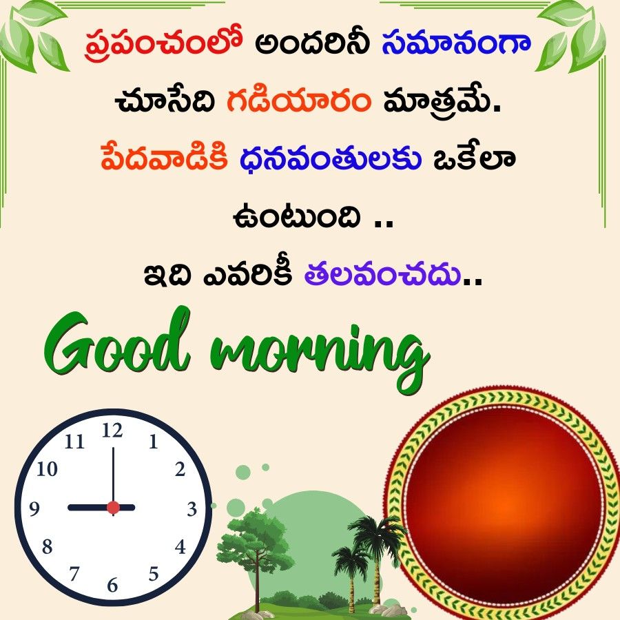 9
ప్రపంచంలో అందరినీ సమానంగా
చూసేది గడియారం మాత్రమే.
పేదవాడికి ధనవంతులకు ఒకేలా
ఉంటుంది ..
ఇది ఎవరికీ తలవంచదు..
Good morning
10
11
12
1
2
3
8
4
7
5
6