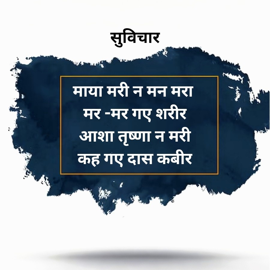 सुविचार
माया मरी न मन मरा
मर-मर गए शरीर
आशा तृष्णा न मरी
कह गए दास कबीर