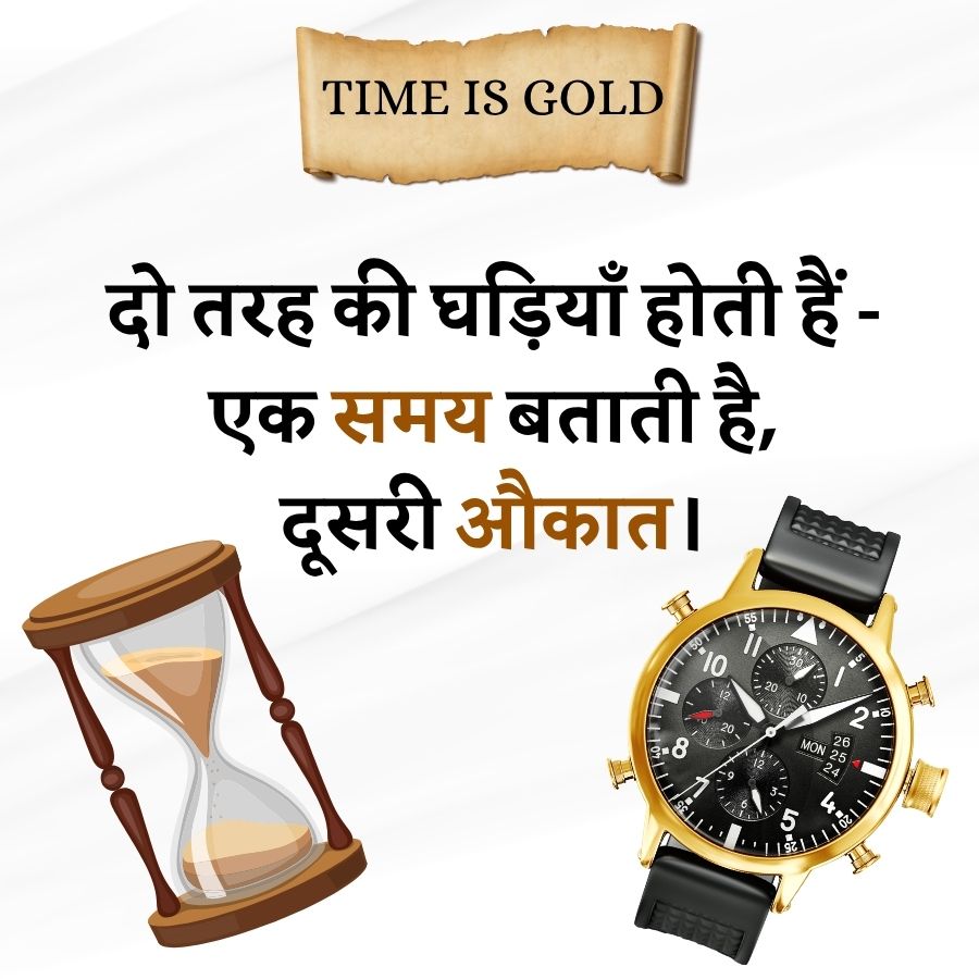 TIME IS GOLD
दो तरह की घड़ियाँ होती हैं-
एक समय बताती है,
दूसरी औकात ।
1091111
10
20
-8
20
2
26
MON 25
24
5
1111 207
1 92 1 11 102
