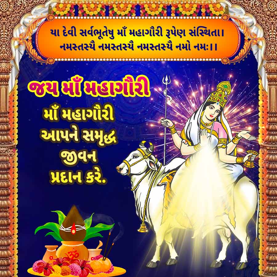 A ?
યા દેવી સર્વભૂતેષુ માઁ મહાગૌરી રૂપેણ સંસ્થિતા
નમસ્તસ્મૈ નમસ્તસ્યે નમસ્તસ્યે નમો નમઃ।।
માઁ મહાગૌરી
આપને સમૃદ્ધ
જીવન
પ્રદાન કરે.
ગીરી
te
| |_|
હત