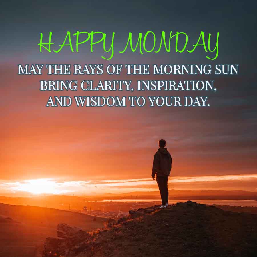 HAPPY MONDAY
MAY THE RAYS OF THE MORNING SUN
BRING CLARITY, INSPIRATION,
AND WISDOM TO YOUR DAY.