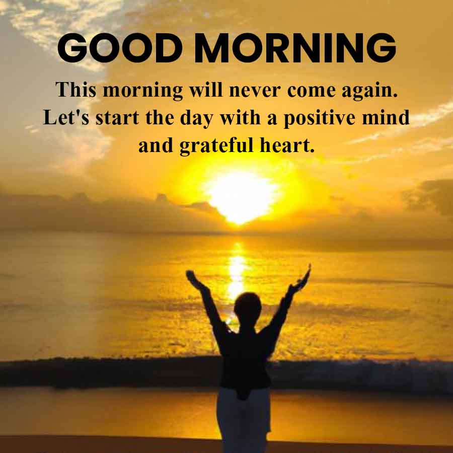 GOOD MORNING
This morning will never come again.
Let's start the day with a positive mind
and grateful heart.