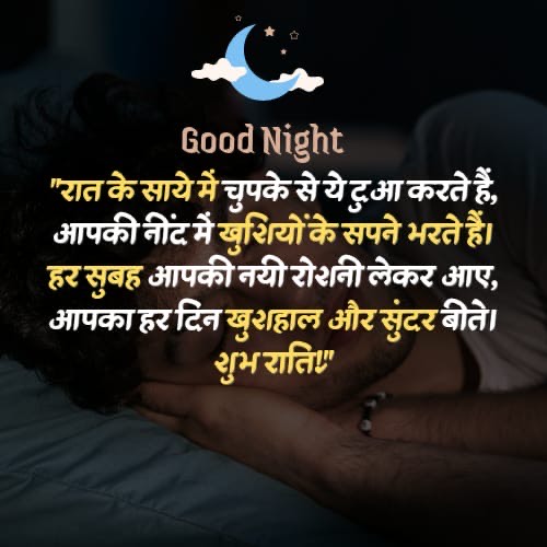 Good Night
"रात के साये में चुपके से ये दुआ करते हैं,
आपकी नींद में खुशियों के सपने भरते हैं।
हर सुबह आपकी नयी रोशनी लेकर आए,
आपका हर दिन खुशहाल और सुंदर बीते ।
शुभ राति"