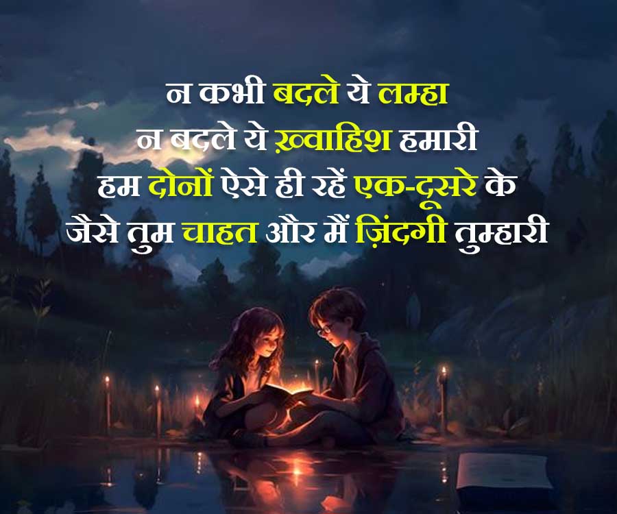 न कभी बदले ये लम्हा
न बदले ये ख़्वाहिश हमारी
हम दोनों ऐसे ही रहें एक-दूसरे के
जैसे तुम चाहत और मैं जिंदगी तुम्हारी