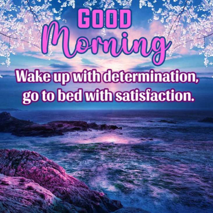 GOOD
Morning
Wake up with determination,
go to bed with satisfaction.