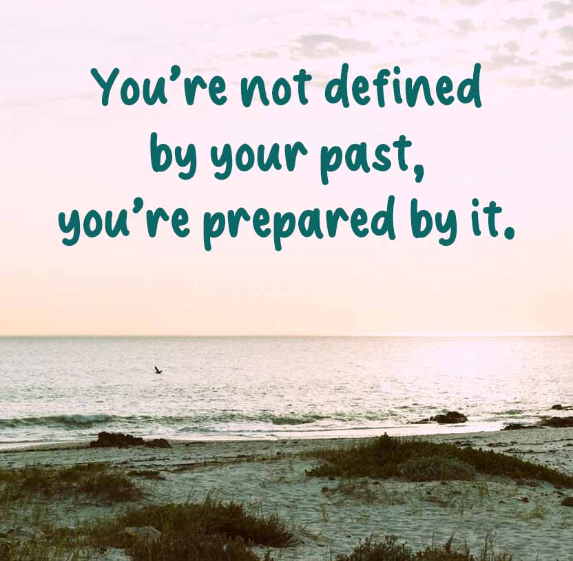 You're not defined
by your past,
you're prepared by it.