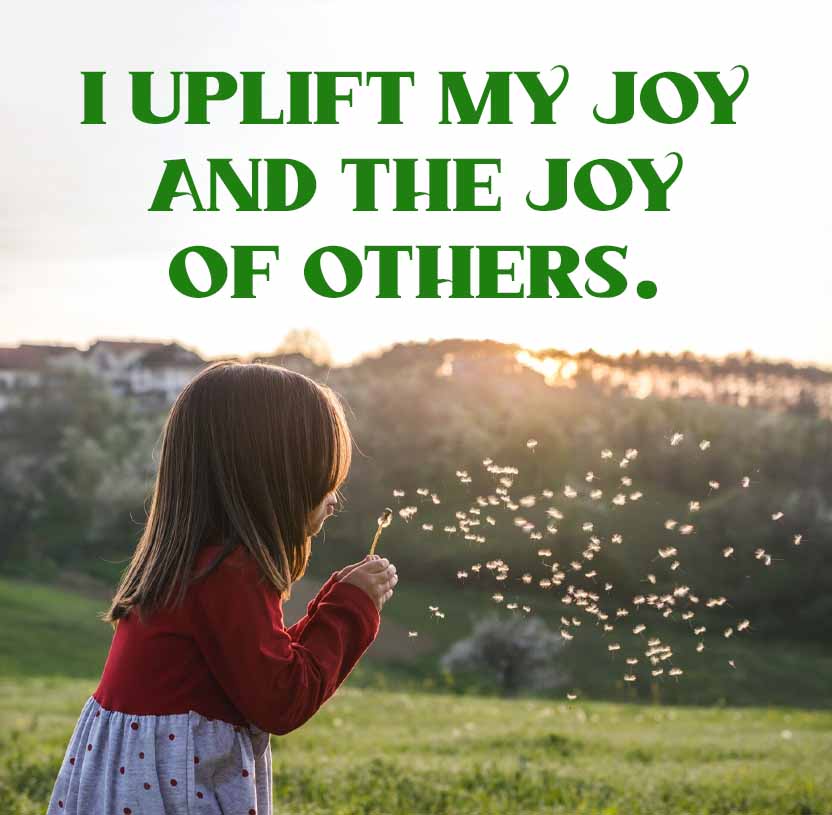 I UPLIFT MY JOY
AND THE JOY
OF OTHERS.