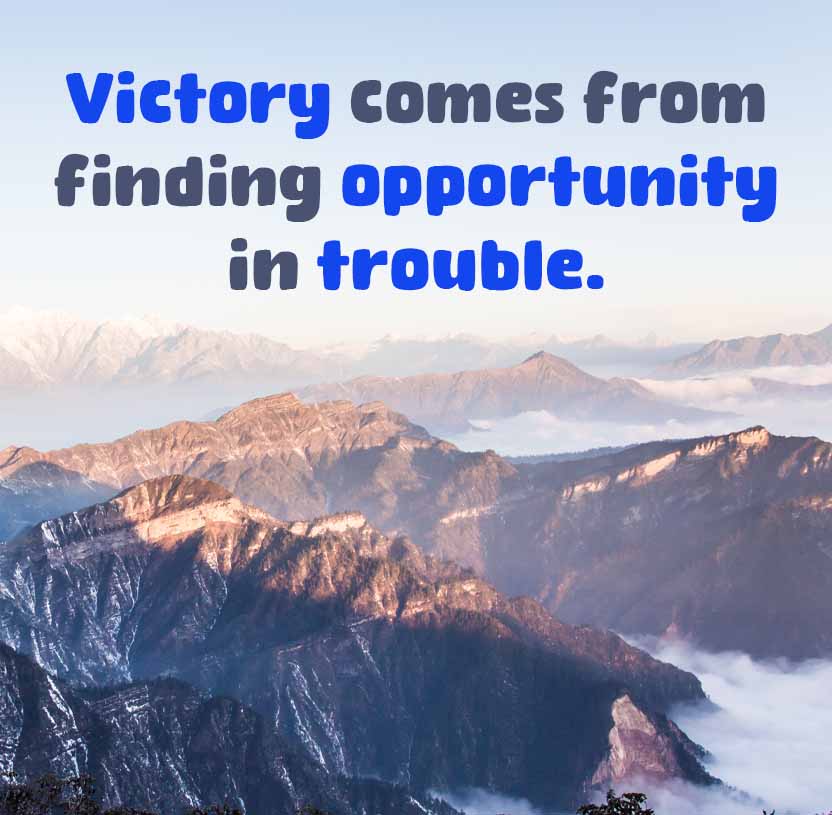 Victory comes from
finding opportunity
in trouble.