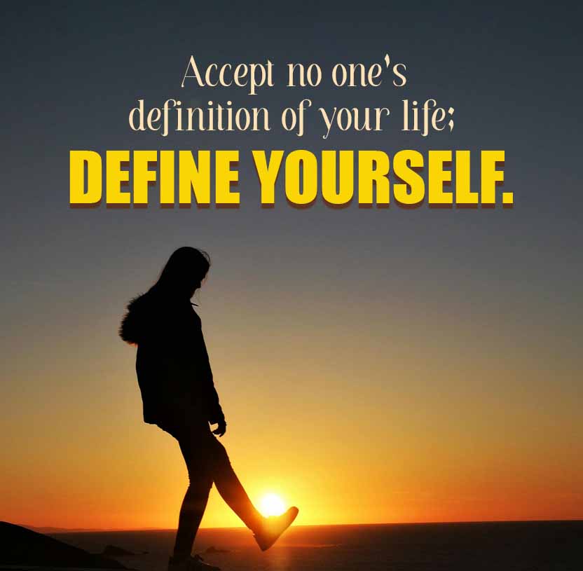 Accept no one's
definition of your life;
DEFINE YOURSELF.