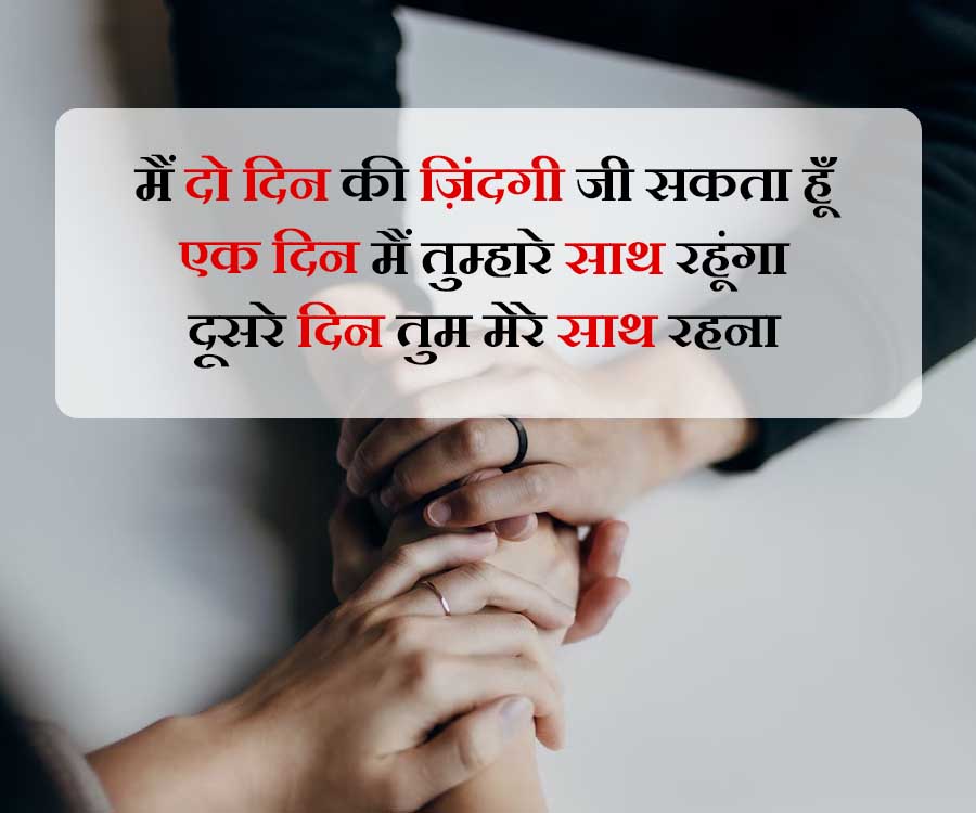 मैं दो दिन की जिंदगी जी सकता हूँ
एक दिन मैं तुम्हारे साथ रहूंगा
दूसरे दिन तुम मेरे साथ रहना