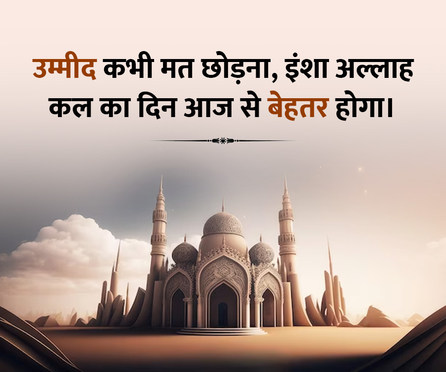 उम्मीद कभी मत छोड़ना, इंशा अल्लाह
कल का दिन आज से बेहतर होगा।