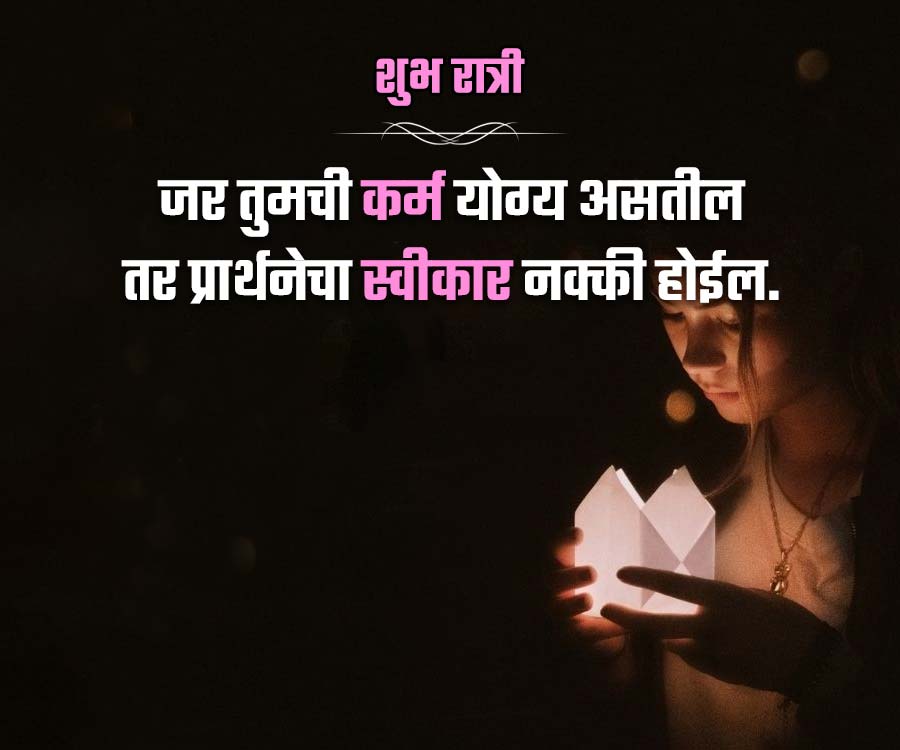 शुभ रात्री
जर तुमची कर्म योग्य असतील
तर प्रार्थनेचा स्वीकार नक्की होईल.